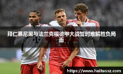 拜仁慕尼黑与法兰克福德甲大战暂时难解胜负局面