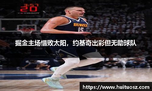 掘金主场惜败太阳，约基奇出彩但无助球队