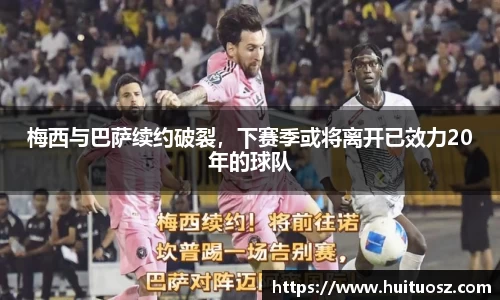 梅西与巴萨续约破裂，下赛季或将离开已效力20年的球队