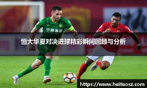 恒大华夏对决进球精彩瞬间回顾与分析