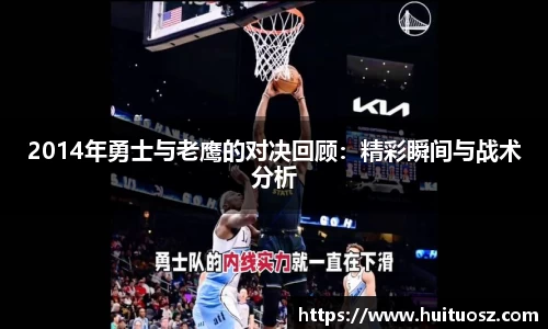 2014年勇士与老鹰的对决回顾：精彩瞬间与战术分析