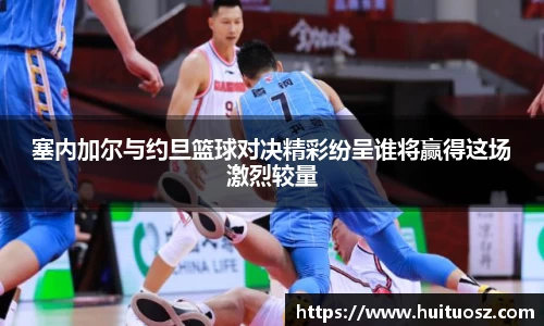 塞内加尔与约旦篮球对决精彩纷呈谁将赢得这场激烈较量