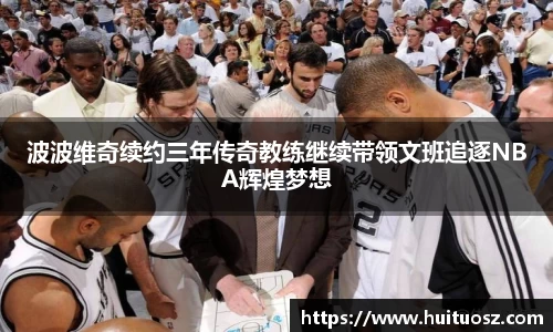 波波维奇续约三年传奇教练继续带领文班追逐NBA辉煌梦想