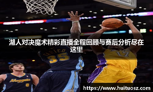 湖人对决魔术精彩直播全程回顾与赛后分析尽在这里