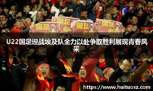 U22国足迎战埃及队全力以赴争取胜利展现青春风采