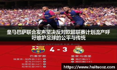 皇马巴萨联合发声坚决反对欧超联赛计划流产呼吁维护足球的公平与传统