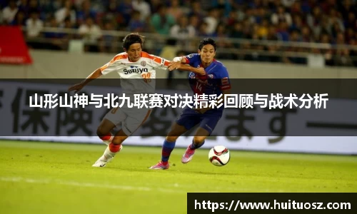 山形山神与北九联赛对决精彩回顾与战术分析