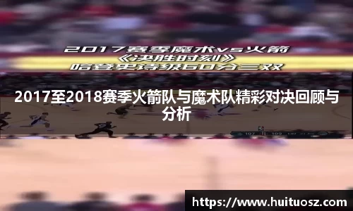 2017至2018赛季火箭队与魔术队精彩对决回顾与分析
