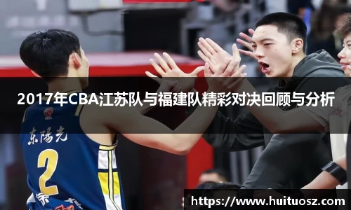 2017年CBA江苏队与福建队精彩对决回顾与分析