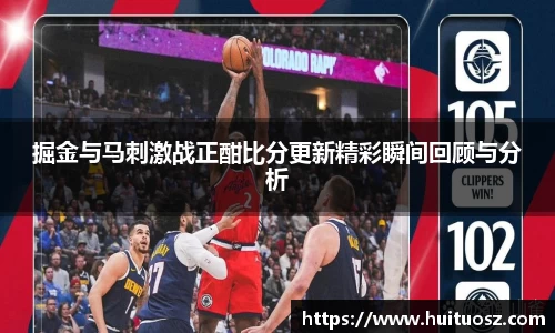 掘金与马刺激战正酣比分更新精彩瞬间回顾与分析