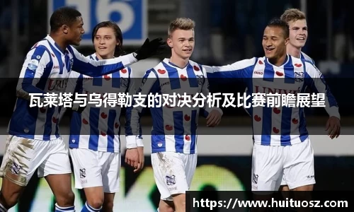 瓦莱塔与乌得勒支的对决分析及比赛前瞻展望