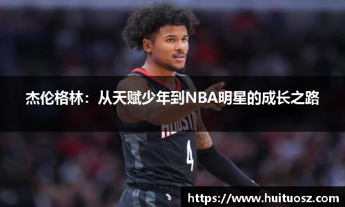 杰伦格林：从天赋少年到NBA明星的成长之路