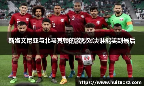 斯洛文尼亚与北马其顿的激烈对决谁能笑到最后