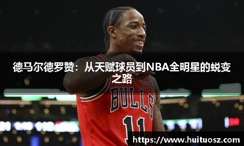 德马尔德罗赞：从天赋球员到NBA全明星的蜕变之路