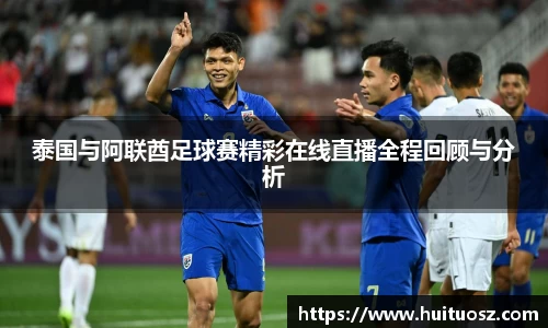 泰国与阿联酋足球赛精彩在线直播全程回顾与分析
