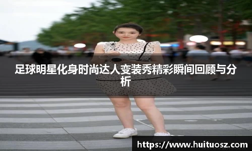 足球明星化身时尚达人变装秀精彩瞬间回顾与分析