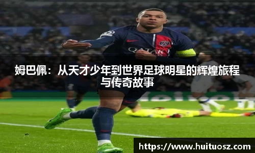姆巴佩：从天才少年到世界足球明星的辉煌旅程与传奇故事