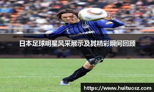 日本足球明星风采展示及其精彩瞬间回顾