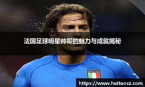 法国足球明星帅哥的魅力与成就揭秘
