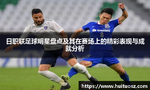 日职联足球明星盘点及其在赛场上的精彩表现与成就分析