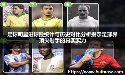 足球明星进球数统计与历史对比分析揭示足球界顶尖射手的真实实力
